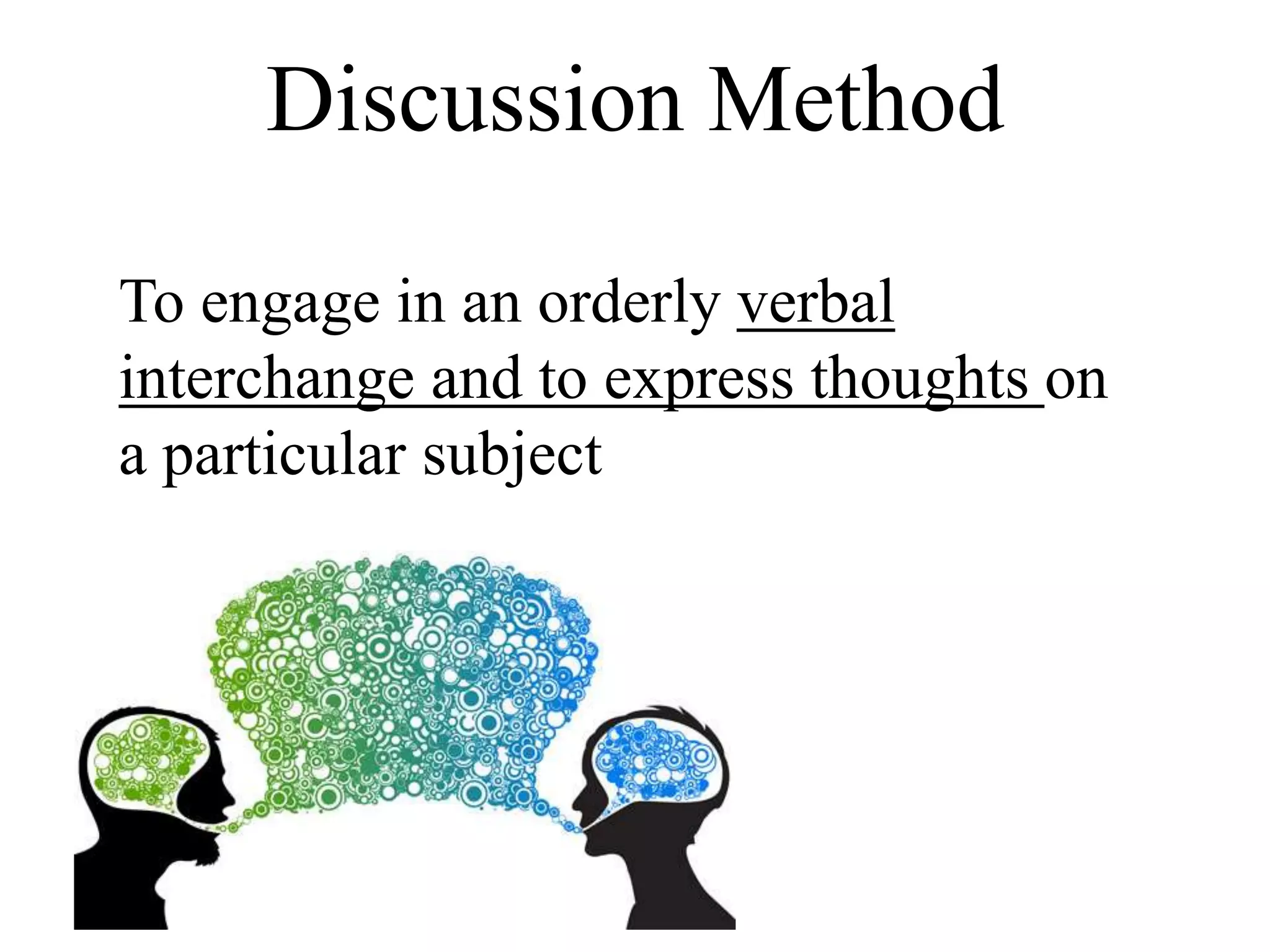 Discussion Method
To engage in an orderly verbal
interchange and to express thoughts on
a particular subject
 