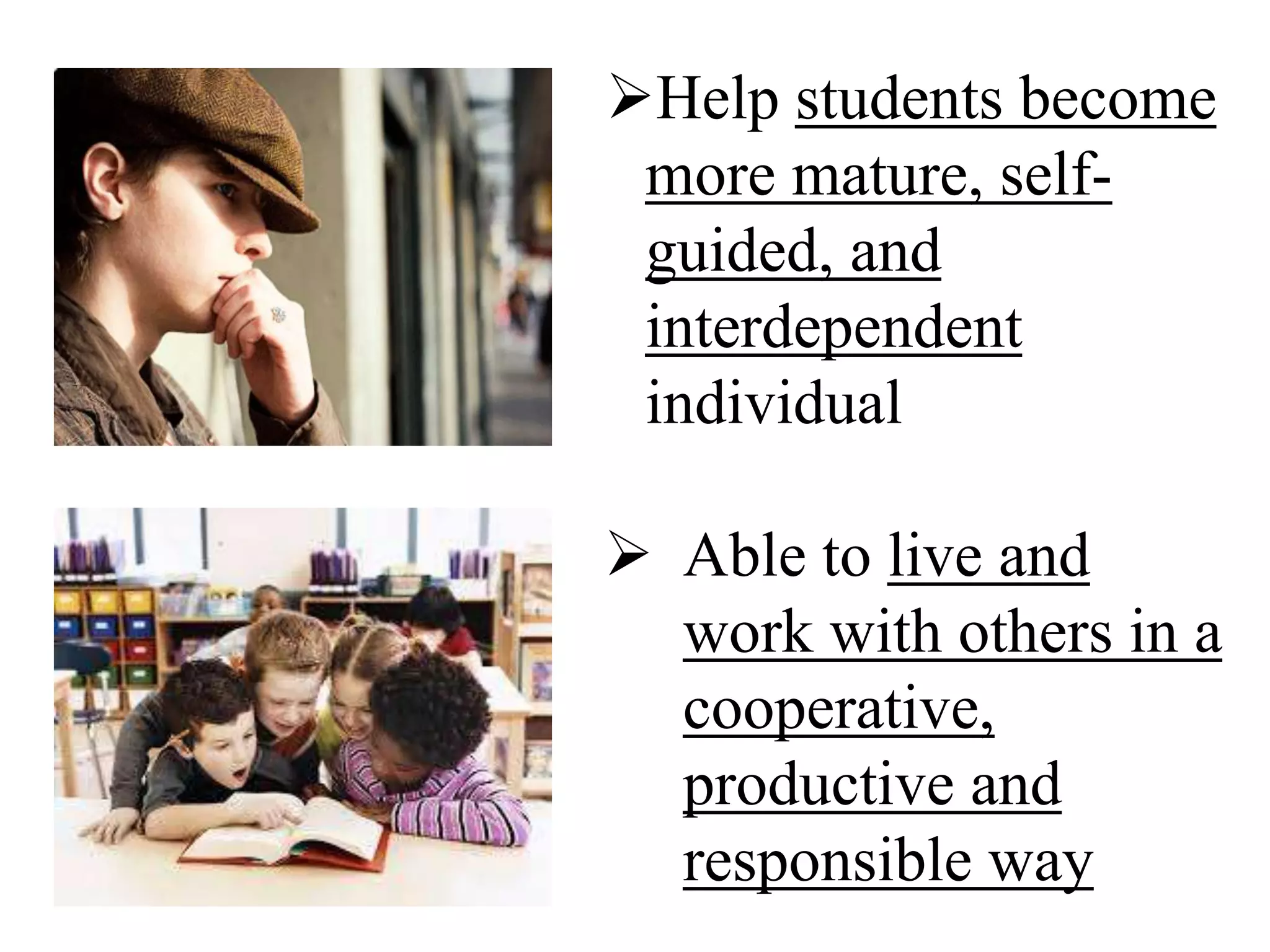 Help students become
more mature, self-
guided, and
interdependent
individual
 Able to live and
work with others in a
cooperative,
productive and
responsible way
 