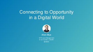 Connecting to Opportunity
in a Digital World
Allen Blue
VP Product Management
& Co-Founder, LinkedIn
@allenb
 