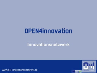 OPEN4innovation
                     Innovationsnetzwerk




www.o4i-innovationsnetzwerk.de             1
 