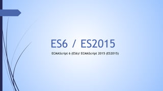 ES6 / ES2015
ECMAScript 6 (ES6)/ ECMAScript 2015 (ES2015)
 