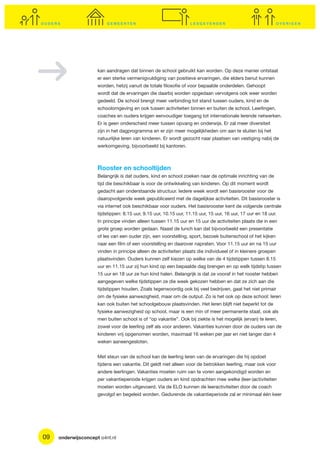kan aandragen dat binnen de school gebruikt kan worden. Op deze manier ontstaat
                     er een sterke vermenigvuldiging van positieve ervaringen, die elders benut kunnen
                     worden, hetzij vanuit de totale filosofie of voor bepaalde onderdelen. Gehoopt
                     wordt dat de ervaringen die daarbij worden opgedaan vervolgens ook weer worden
                     gedeeld. De school brengt meer verbinding tot stand tussen ouders, kind en de
                     schoolomgeving en ook tussen activiteiten binnen en buiten de school. Leerlingen,
                     coaches en ouders krijgen eenvoudiger toegang tot internationale lerende netwerken.
                     Er is geen onderscheid meer tussen opvang en onderwijs. Er zal meer diversiteit
                     zijn in het dagprogramma en er zijn meer mogelijkheden om aan te sluiten bij het
                     natuurlijke leren van kinderen. Er wordt gezocht naar plaatsen van vestiging nabij de
                     werkomgeving, bijvoorbeeld bij kantoren.



                     Rooster en schooltijden
                     Belangrijk is dat ouders, kind en school zoeken naar de optimale inrichting van de
                     tijd die beschikbaar is voor de ontwikkeling van kinderen. Op dit moment wordt
                     gedacht aan onderstaande structuur. Iedere week wordt een basisrooster voor de
                     daaropvolgende week gepubliceerd met de dagelijkse activiteiten. Dit basisrooster is
                     via internet ook beschikbaar voor ouders. Het basisrooster kent de volgende centrale
                     tijdstippen: 8.15 uur, 9.15 uur, 10.15 uur, 11.15 uur, 15 uur, 16 uur, 17 uur en 18 uur.
                     In principe vinden alleen tussen 11.15 uur en 15 uur de activiteiten plaats die in een
                     grote groep worden gedaan. Naast de lunch kan dat bijvoorbeeld een presentatie
                     of les van een ouder zijn, een voorstelling, sport, bezoek buitenschool of het kijken
                     naar een film of een voorstelling en daarover napraten. Voor 11.15 uur en na 15 uur
                     vinden in principe alleen de activiteiten plaats die individueel of in kleinere groepen
                     plaatsvinden. Ouders kunnen zelf kiezen op welke van de 4 tijdstippen tussen 8.15
                     uur en 11.15 uur zij hun kind op een bepaalde dag brengen en op welk tijdstip tussen
                     15 uur en 18 uur ze hun kind halen. Belangrijk is dat ze vooraf in het rooster hebben
                     aangegeven welke tijdstippen ze die week gekozen hebben en dat ze zich aan die
                     tijdstippen houden. Zoals tegenwoordig ook bij veel bedrijven, gaat het niet primair
                     om de fysieke aanwezigheid, maar om de output. Zo is het ook op deze school: leren
                     kan ook buiten het schoolgebouw plaatsvinden. Het leren blijft niet beperkt tot de
                     fysieke aanwezigheid op school, maar is een min of meer permanente staat, ook als
                     men buiten school is of “op vakantie”. Ook bij ziekte is het mogelijk (ervan) te leren,
                     zowel voor de leerling zelf als voor anderen. Vakanties kunnen door de ouders van de
                     kinderen vrij opgenomen worden, maximaal 16 weken per jaar en niet langer dan 4
                     weken aaneengesloten.


                     Met steun van de school kan de leerling leren van de ervaringen die hij opdoet
                     tijdens een vakantie. Dit geldt niet alleen voor de betrokken leerling, maar ook voor
                     andere leerlingen. Vakanties moeten ruim van te voren aangekondigd worden en
                     per vakantieperiode krijgen ouders en kind opdrachten mee welke (leer-)activiteiten
                     moeten worden uitgevoerd. Via de ELO kunnen de leeractiviteiten door de coach
                     gevolgd en begeleid worden. Gedurende de vakantieperiode zal er minimaal één keer




09   onderwijsconcept o4nt.nl
 