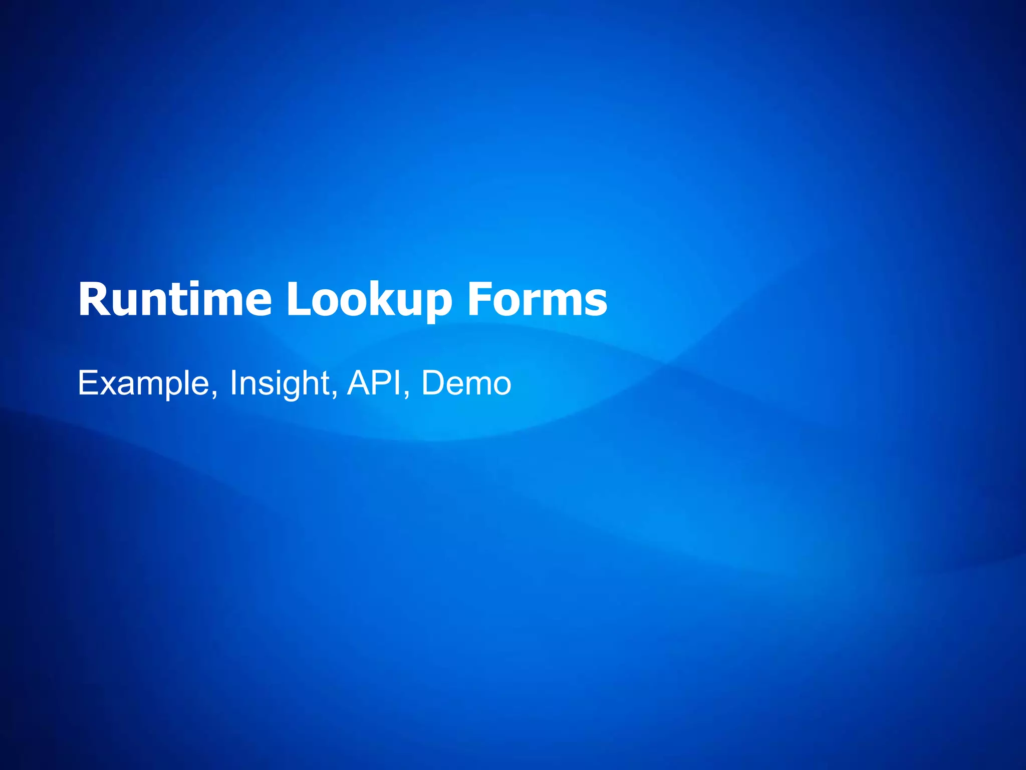 Runtime Lookup Forms
Example, Insight, API, Demo
 
