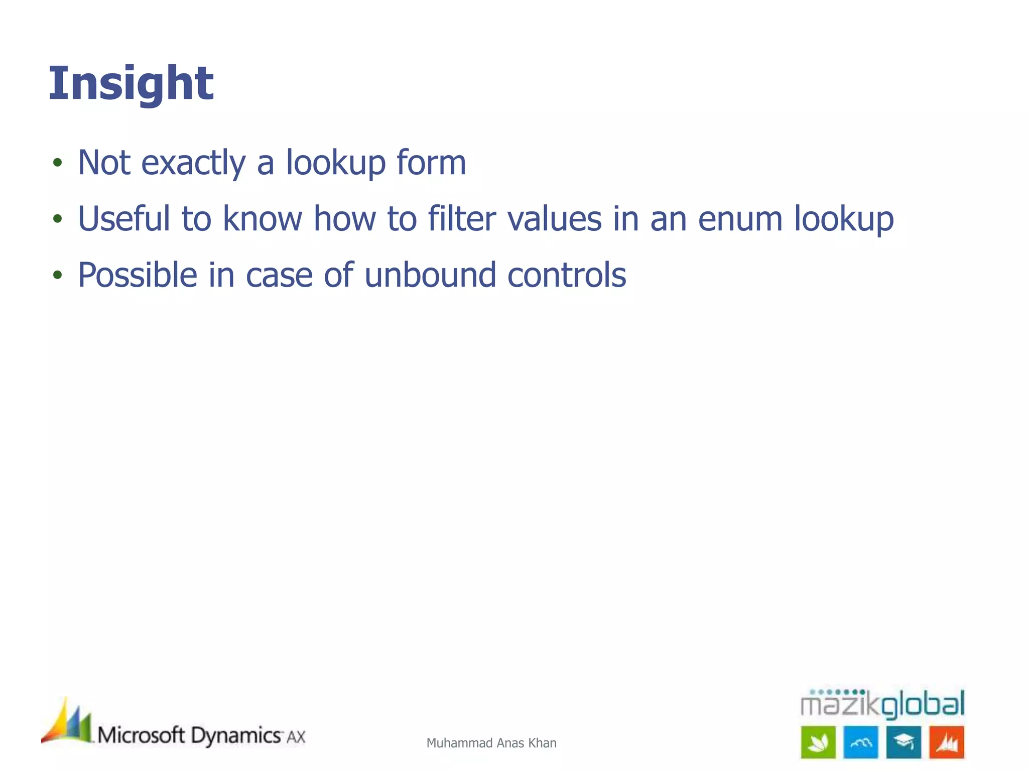 Muhammad Anas Khan
Insight
• Not exactly a lookup form
• Useful to know how to filter values in an enum lookup
• Possible in case of unbound controls
 
