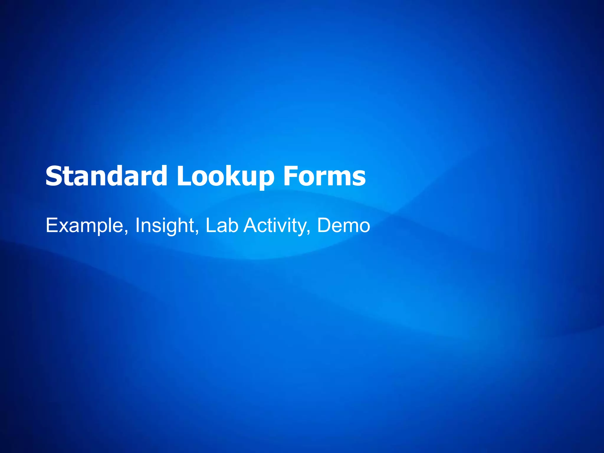 Standard Lookup Forms
Example, Insight, Lab Activity, Demo
 