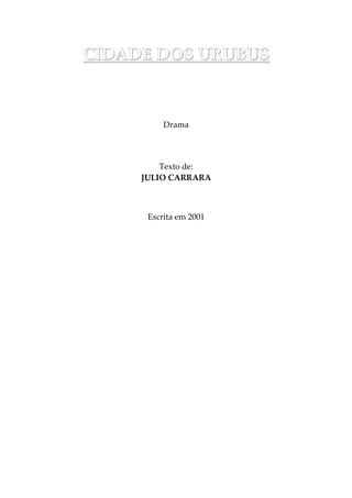 CIDADE DOS URUBUS
Drama
Texto de:
JULIO CARRARA
Escrita em 2001
 