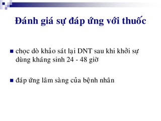 Đaùnh giaù söï ñaùp öùng vôùi thuoác
 choïc doø khaûo saùt laïi DNT sau khi khôûi söï
duøng khaùng sinh 24 - 48 giôø
 ñaùp öùng laâm saøng cuûa beänh nhaân
 