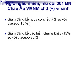 Ng/c ngẫu nhiên, mù đôi 301 BN
Châu Âu VMNM chđ (+) vi sinh
 Giảm đáng kể nguy cơ chết (7% so với
placebo 15 % )
 Giảm đáng kể các biến chứng khác (15%
so với placebo 25 %)
 