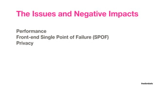 #LDNWebPerf#webrebels
The Issues and Negative Impacts
Performance 
Front-end Single Point of Failure (SPOF)  
Privacy 
 