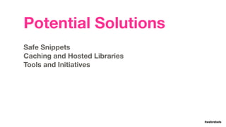 #LDNWebPerf#webrebels
Potential Solutions
Safe Snippets 
Caching and Hosted Libraries 
Tools and Initiatives
 