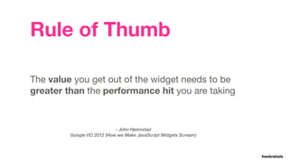 #webrebels
- John Hjelmstad 
Google I/O 2012 (How we Make JavaScript Widgets Scream)
The value you get out of the widget n...