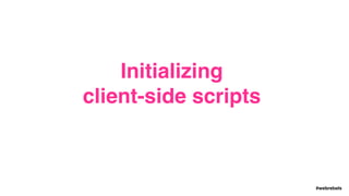 #webrebels
Initializing  
client-side scripts
 