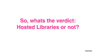 #webrebels
So, whats the verdict:
Hosted Libraries or not?
 