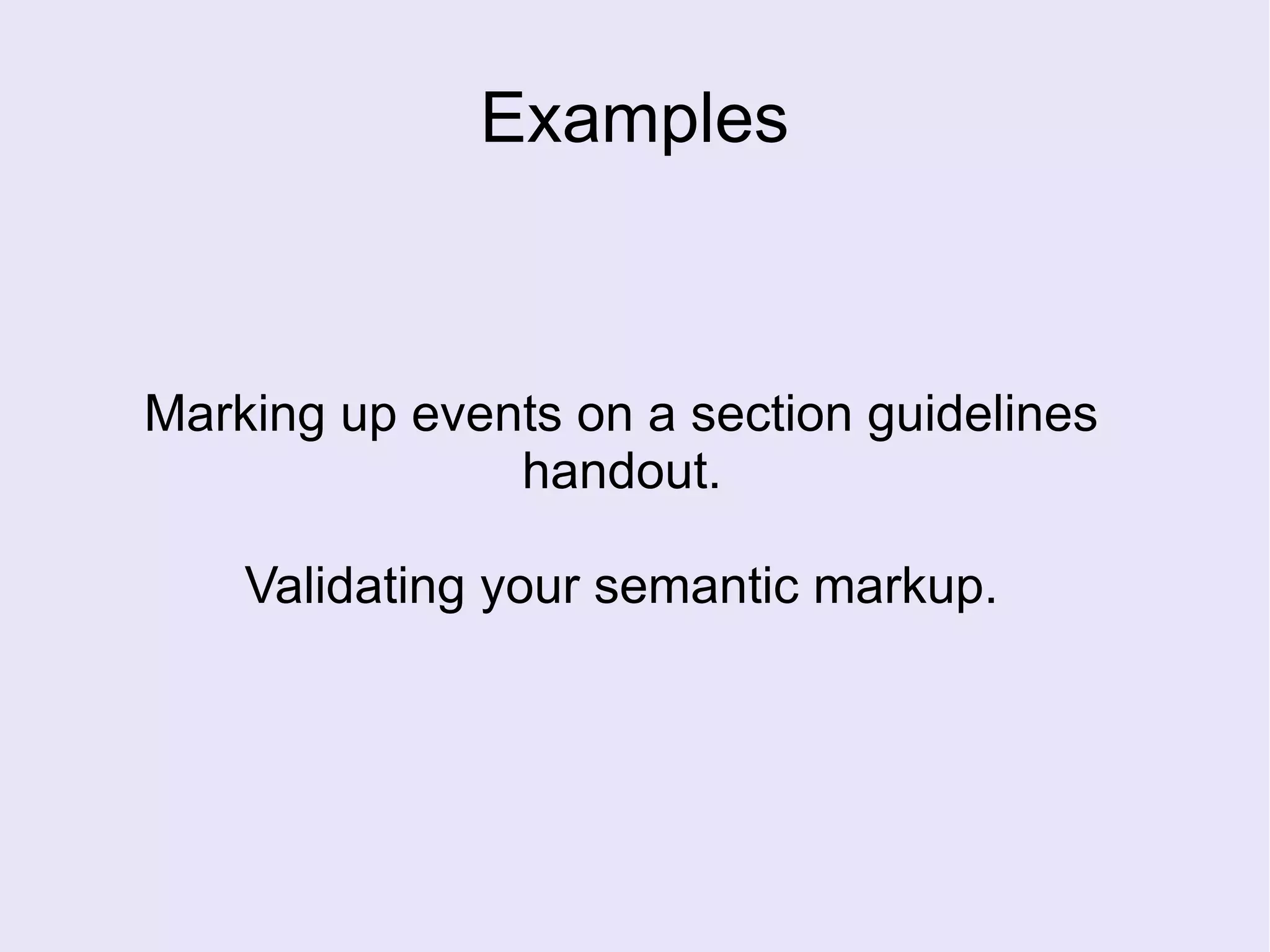 Examples
Marking up events on a section guidelines
handout.
Validating your semantic markup.
 