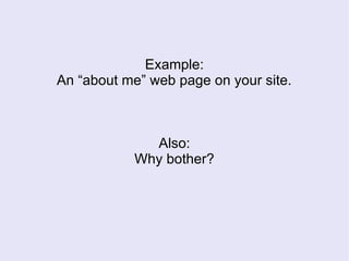 Example:
An “about me” web page on your site.
Also:
Why bother?
 
