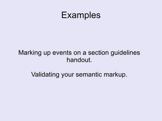 Examples
Marking up events on a section guidelines
handout.
Validating your semantic markup.
 