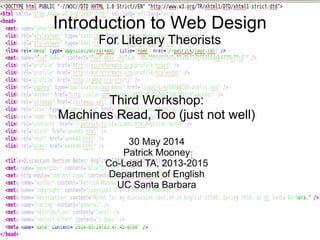 Introduction to Web Design
For Literary Theorists
Third Workshop:
Machines Read, Too (just not well)
30 May 2014
Patrick Mooney
Co-Lead TA, 2013-2015
Department of English
UC Santa Barbara
 