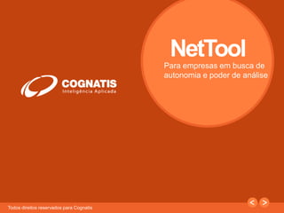 1 
Todos direitos reservados para Cognatis 
NetTool 
Para empresas em busca de 
autonomia e poder de análise 
 