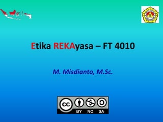 Etika REKAyasa – FT 4010 
M. Misdianto, M.Sc. 
 