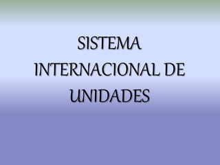SISTEMA
INTERNACIONAL DE
UNIDADES
 