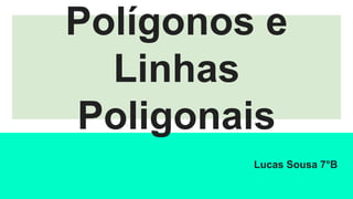 Polígonos e
Linhas
Poligonais
Lucas Sousa 7°B
 