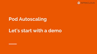 Pod Autoscaling
Let’s start with a demo
 