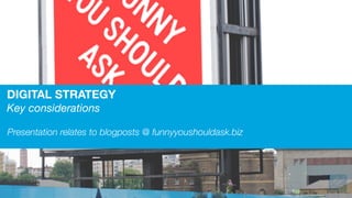 DIGITAL STRATEGY
Key considerations
Presentation relates to blogposts @ funnyyoushouldask.biz
 