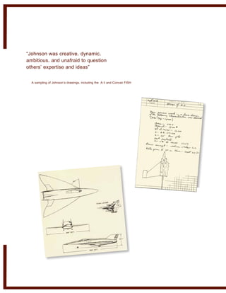“Johnson was creative, dynamic,
ambitious, and unafraid to question
others’ expertise and ideas”
A sampling of Johnson’s drawings, including the A-3 and Convair FISH
 