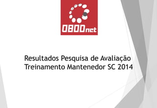 Resultados Pesquisa de Avaliação 
Treinamento Mantenedor SC 2014  