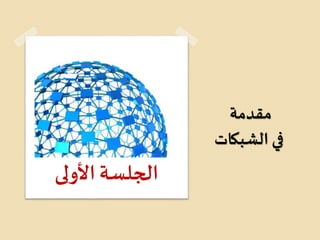 ‫مقدمة‬
‫الشبكات‬ ‫في‬
‫األولى‬‫الجلسة‬
 