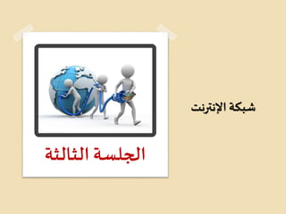 ‫اإلنترنت‬ ‫شبكة‬
‫الثالثة‬‫الجلسة‬
 