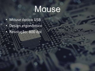Mouse
• Mouse óptico USB
• Design ergonômico
• Resolução: 800 dpi
 