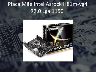 Placa Mãe Intel Asrock H81m-vg4
R2.0 Lga 1150
 