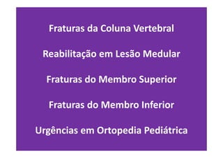 Fraturas da Coluna Vertebral
Reabilitação em Lesão Medular
Fraturas do Membro Superior
Fraturas do Membro Inferior
Urgências em Ortopedia Pediátrica
 