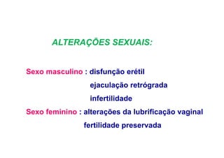 ALTERAÇÕES SEXUAIS:
Sexo masculino : disfunção erétil
ejaculação retrógrada
infertilidade
Sexo feminino : alterações da lubrificação vaginal
fertilidade preservada
 