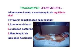 Restabelecimento e conservação do equilíbrio
vital
Prevenir complicações secundárias:
1.Aporte nutricional
2.Cuidados posturais
3.Manutenção de
posições funcionais
TRATAMENTO -FASE AGUDA -
 