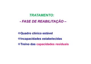TRATAMENTO:
- FASE DE REABILITAÇÃO –
Quadro clínico estável
Incapacidades estabelecidas
Treino das capacidades residuais
 
