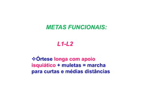 METAS FUNCIONAIS:
L1-L2
Órtese longa com apoio
isquiático + muletas = marcha
para curtas e médias distâncias
 