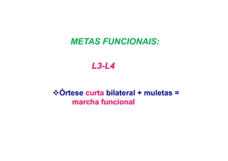 METAS FUNCIONAIS:
L3-L4
Órtese curta bilateral + muletas =
marcha funcional
 