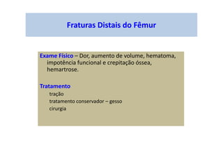 Exame Físico – Dor, aumento de volume, hematoma,
impotência funcional e crepitação óssea,
hemartrose.
Tratamento
tração
tratamento conservador – gesso
cirurgia
Fraturas Distais do Fêmur
 