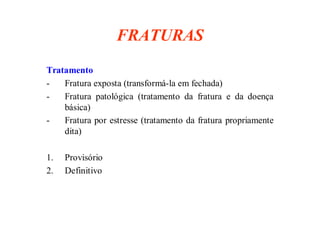 figura
31/08/2008 Dr. José Heitor M.Fernandes 16
FRATURAS
Tratamento
- Fratura exposta (transformá-la em fechada)
- Fratura patológica (tratamento da fratura e da doença
básica)
- Fratura por estresse (tratamento da fratura propriamente
dita)
1. Provisório
2. Definitivo
 