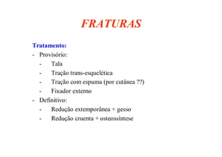 figura
31/08/2008 Dr. José Heitor M.Fernandes 26
FRATURAS
Tratamento:
- Provisório:
- Tala
- Tração trans-esquelética
- Tração com espuma (por cutânea ??)
- Fixador externo
- Definitivo:
- Redução extemporânea + gesso
- Redução cruenta + osteossíntese
 