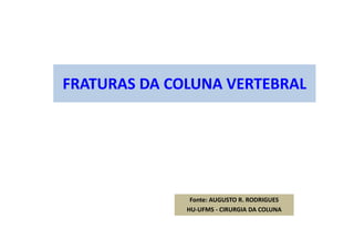 FRATURAS DA COLUNA VERTEBRAL
Fonte: AUGUSTO R. RODRIGUES
HU-UFMS - CIRURGIA DA COLUNA
 