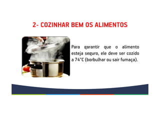 2- COZINHAR BEM OS ALIMENTOS
Para garantir que o alimento
esteja seguro, ele deve ser cozido
a 74°C (borbulhar ou sair fumaça).
 