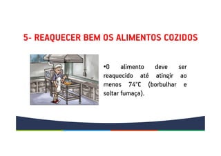 5- REAQUECER BEM OS ALIMENTOS COZIDOS
•O alimento deve ser
reaquecido até atingir ao
menos 74°C (borbulhar e
soltar fumaça).
•O alimento deve ser
reaquecido até atingir ao
menos 74°C (borbulhar e
soltar fumaça).
 