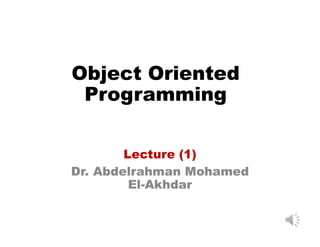 Object Oriented
Programming
Lecture (1)
Dr. Abdelrahman Mohamed
El-Akhdar
 