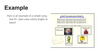Example
Here is an example of a simple song
that Dr. Jean uses catchy jingles to
teach!
 