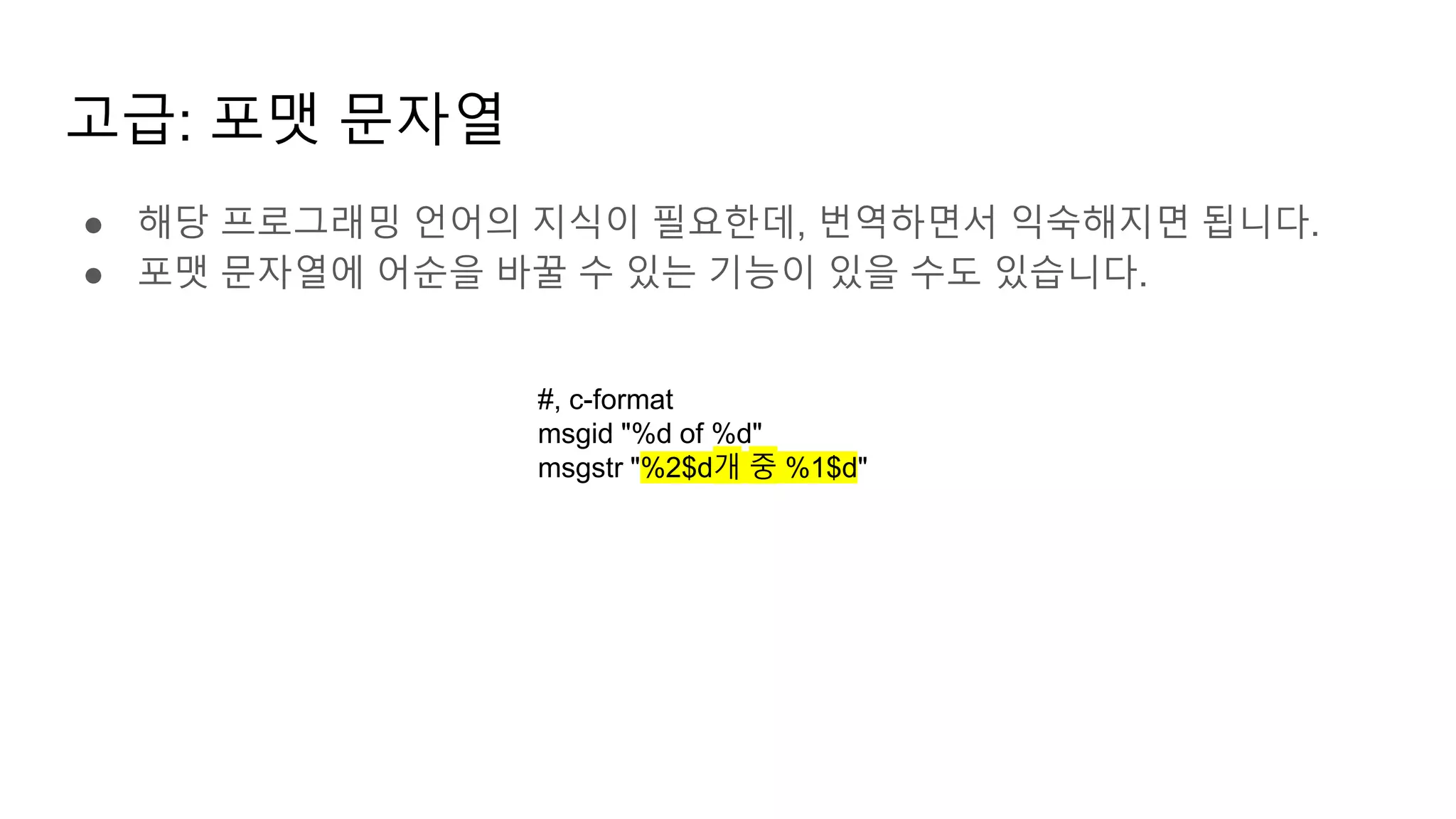 고급: 포맷 문자열
● 해당 프로그래밍 언어의 지식이 필요한데, 번역하면서 익숙해지면 됩니다.
● 포맷 문자열에 어순을 바꿀 수 있는 기능이 있을 수도 있습니다.
#, c-format
msgid "%d of %d"
msgstr "%2$d개 중 %1$d"
 