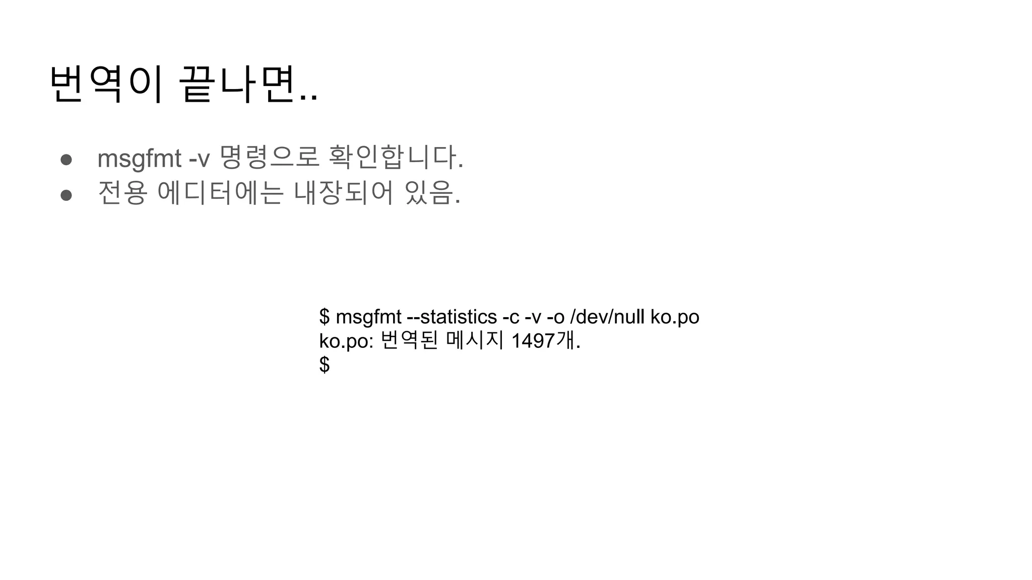 번역이 끝나면..
● msgfmt -v 명령으로 확인합니다.
● 전용 에디터에는 내장되어 있음.
$ msgfmt --statistics -c -v -o /dev/null ko.po
ko.po: 번역된 메시지 1497개.
$
 