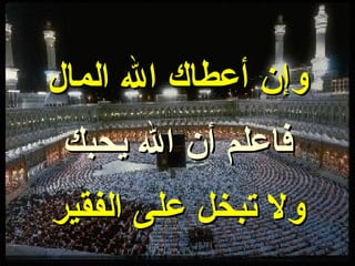 وإن أعطاك الله المال فاعلم أن الله يحبك ولا تبخل على الفقير 